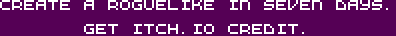 Create a roguelike in seven days. Get prizes based on time spent.